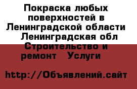 Покраска любых поверхностей в Ленинградской области. - Ленинградская обл. Строительство и ремонт » Услуги   
